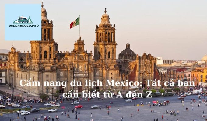 Cẩm nang du lịch Mexico Tất cả bạn cần biết từ A đến Z