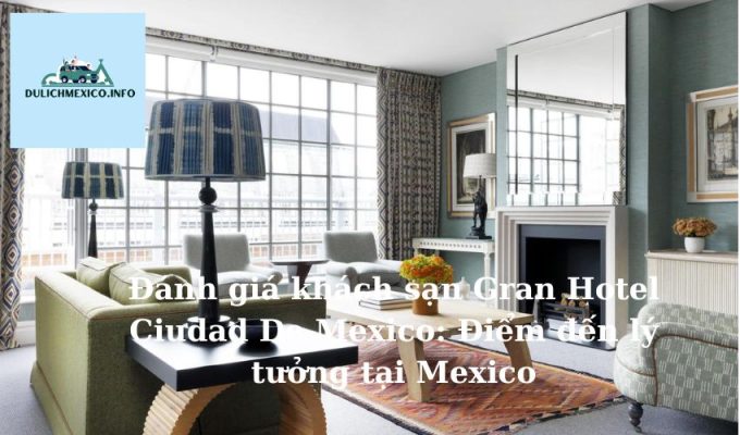 Đánh giá khách sạn Gran Hotel Ciudad De Mexico Điểm đến lý tưởng tại Mexico