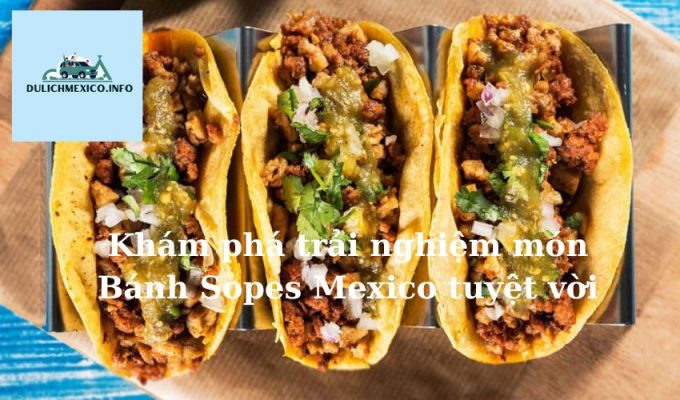  Khám phá trải nghiệm món Bánh Sopes Mexico tuyệt vời