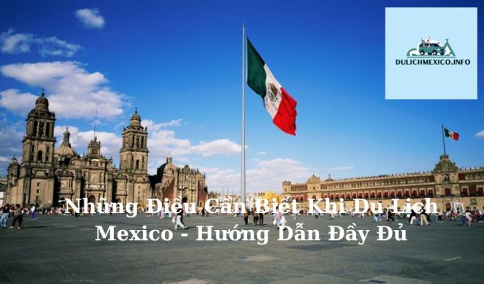 Những Điều Cần Biết Khi Du Lịch Mexico - Hướng Dẫn Đầy Đủ