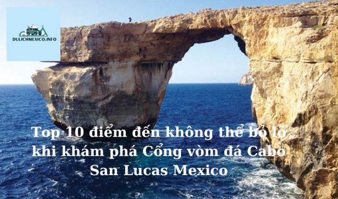 Top 10 điểm đến không thể bỏ lỡ khi khám phá Cổng vòm đá Cabo San Lucas Mexico