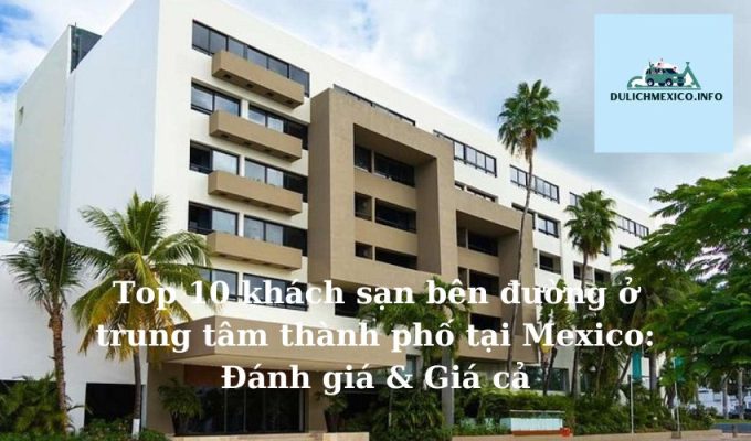 Top 10 khách sạn bên đường ở trung tâm thành phố tại Mexico Đánh giá & Giá cả