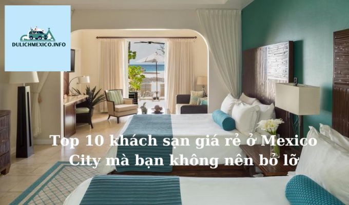 Top 10 khách sạn giá rẻ ở Mexico City mà bạn không nên bỏ lỡ