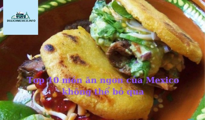 Top 10 món ăn ngon của Mexico không thể bỏ qua