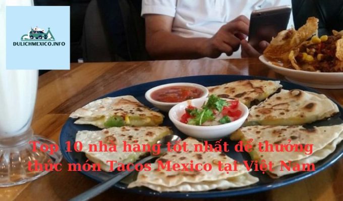 Top 10 nhà hàng tốt nhất để thưởng thức món Tacos Mexico tại Việt Nam